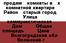 продам 2 комнаты в 3-х комнатной квартире › Район ­ старый город › Улица ­ коммунистическая  › Дом ­ 10 › Общая площадь ­ 29 › Цена ­ 820 000 - Волгоградская обл., Волжский г. Недвижимость » Квартиры продажа   . Волгоградская обл.